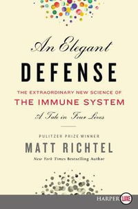 An Elegant Defense : The Extraordinary New Science of the Immune System: A Tale in Four Lives - Matt Richtel