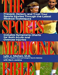 The Sports Medicine Bible : Prevent, Detect, and Treat Your Sports Injuries Through the Latest Medical Techniques - Lyle J Micheli