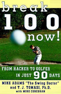 Break 100 Now! : From Hacker to Golfer in Just 90 Days - T J Tomasi