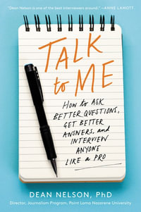 Talk to Me : How to Ask Better Questions, Get Better Answers, and Interview Anyone Like a Pro - Dean Nelson