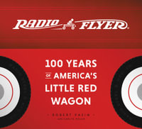 Radio Flyer : 100 Years of America's Little Red Wagon - Robert Pasin