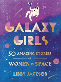 Galaxy Girls : 50 Amazing Stories of Women in Space - Libby Jackson