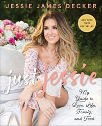 Just Jessie : My Guide to Love, Life, Family, and Food - Jessie James Decker