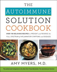 The Autoimmune Solution Cookbook : Over 150 Delicious Recipes to Prevent and Reverse the Full Spectrum of Inflammatory Symptoms and Diseases - Amy Myers