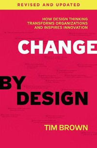 Change by Design, Revised and Updated : How Design Thinking Transforms Organizations and Inspires Innovation - Tim Brown