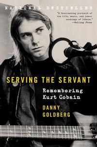 Serving the Servant : Remembering Kurt Cobain - Danny Goldberg