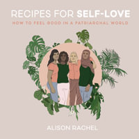 Recipes For Self-love : How To Feel Good In A Patriarchal World - Alison Rachel