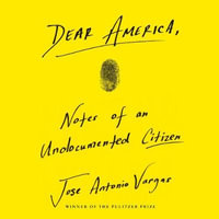 Dear America : Notes of an Undocumented Citizen - Jose Antonio Vargas