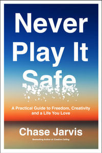 Never Play it Safe : A Practical Guide to Freedom, Creativity, and a Life You Love - Chase Jarvis