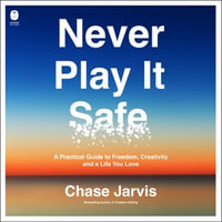 Never Play It Safe : A Practical Guide to Freedom, Creativity, and a Life You Love - Chase Jarvis