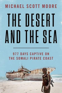 The Desert and the Sea : 977 Days Captive on the Somali Pirate Coast - Michael Scott Moore