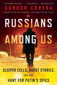 Russians Among Us : Sleeper Cells, Ghost Stories, and the Hunt for Putin's Spies - Gordon Corera