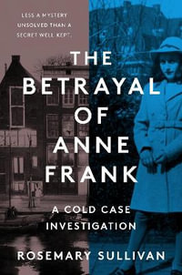 The Betrayal of Anne Frank : A Cold Case Investigation - Rosemary Sullivan