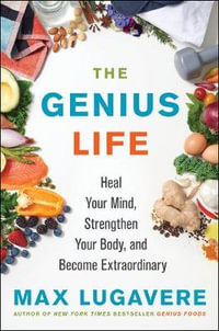 The Genius Life: Heal Your Mind, Strengthen Your Body, and Become Extraordinary : Heal Your Mind, Strengthen Your Body, and Become Extraordinary - Max Lugavere