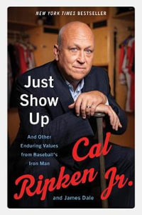 Just Show Up : And Other Enduring Values from Baseball's Iron Man - Cal, Jr. Ripken