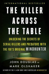 The Killer Across the Table : Unlocking the Secrets of Serial Killers and Predators with the Fbi's Original Mindhunter - John E Douglas