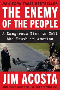 The Enemy Of The People : A Dangerous Time to Tell the Truth in America - Jim Acosta