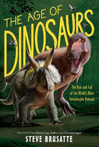 The Age of Dinosaurs : The Rise and Fall of the World's Most Remarkable Animals - Steve Brusatte