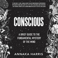 Conscious : A Brief Guide to the Fundamental Mystery of the Mind - Annaka Harris