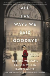 All The Ways We Said Goodbye : A Novel Of The Ritz Paris - Beatriz Williams