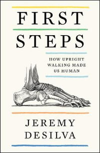 First Steps : How Upright Walking Made Us Human - Jeremy DeSilva