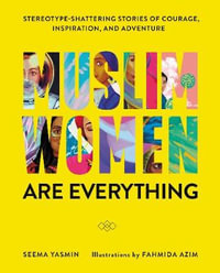 Muslim Women Are Everything : Stereotype-Shattering Stories of Courage, Inspiration, and Adventure - Seema Yasmin