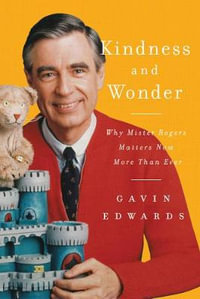 Kindness and Wonder : Why Mister Rogers Matters Now More Than Ever - Gavin Edwards