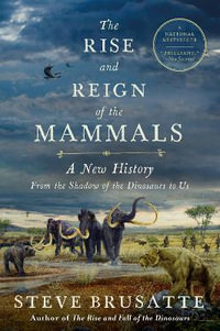 The Rise and Reign of the Mammals : A New History, from the Shadow of the Dinosaurs to Us - Steve Brusatte