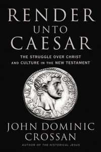 Render Unto Caesar : The Struggle Over Christ and Culture in the New Testament - John Dominic Crossan