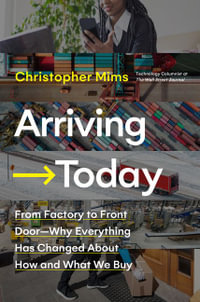 Arriving Today : From Factory to Front Door - Why Everything Has Changed About How and What We Buy - Christopher Mims