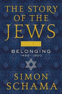 The Story of the Jews Volume Two : Belonging: 1492-1900 - Simon Schama