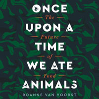 Once Upon a Time We Ate Animals : The Future of Food - Roanne van Voorst