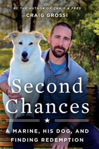 Second Chances : A Marine, His Dog, and Finding Redemption - Craig Grossi