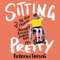 Sitting Pretty : The View from My Ordinary, Resilient, Disabled Body - Rebekah Taussig