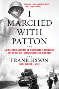 I Marched With Patton : A Firsthand Account of World War II Alongside One of the U.S. Army's Greatest Generals - Robert L. Wise