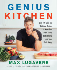 Genius Kitchen : Over 100 Easy and Delicious Recipes to Make Your Brain Sharp, Body Strong, and Taste Buds Happy - Max Lugavere