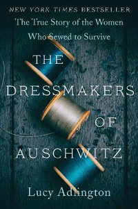 The Dressmakers of Auschwitz : The True Story of the Women Who Sewed to Survive - Lucy Adlington