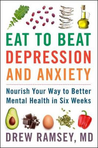 Eat to Beat Depression and Anxiety : Nourish Your Way To Better Mental Health in Six Weeks - Drew Ramsey