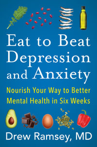 Eat to Beat Depression and Anxiety : Nourish Your Way to Better Mental Health in Six Weeks - Drew Ramsey M.D.