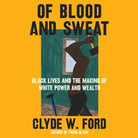 Of Blood and Sweat : Black Lives and the Making of White Power and Wealth - Julian Thomas