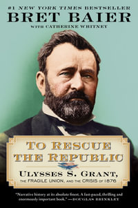 To Rescue the Republic : Ulysses S. Grant, the Fragile Union, and the Crisis of 1876 - Bret Baier