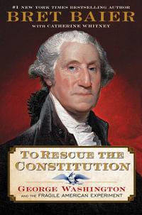 To Rescue the Constitution : George Washington and the Fragile American Experiment - Bret Baier