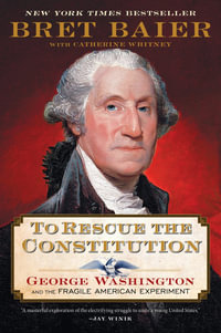 To Rescue The Constitution : George Washington And The Fragile American Experiment - Bret Baier