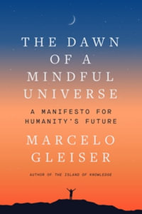 The Dawn of a Mindful Universe : A Manifesto for Humanity's Future - Marcelo Gleiser