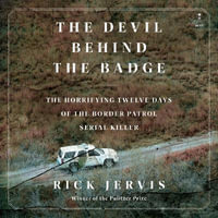 The Devil Behind the Badge : The Horrifying Twelve Days of the Border Patrol Serial Killer - Timothy Andrés Pabon