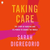 Taking Care : The Story of Nursing and Its Power to Change Our World - Ann Marie Gideon