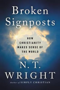 Broken Signposts : How Christianity Makes Sense of the World - N. T. Wright