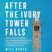 After the Ivory Tower Falls : How College Broke the American Dream and Blew Up Our Politics—and How to Fix It - Fred Sanders