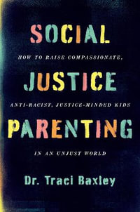 Social Justice Parenting : How to Raise Compassionate, Anti-Racist, Justice-Minded Kids in an Unjust World - Traci Baxley