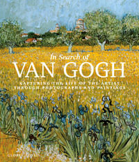 In Search of Van Gogh : Capturing the Life of the Artist Through Photographs and Paintings - Gloria Fossi